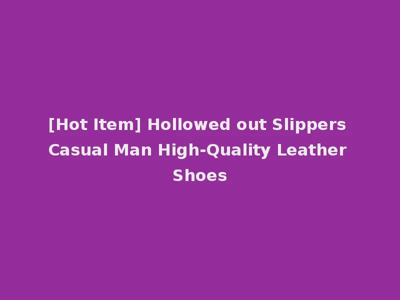 [Hot Item] Hollowed out Slippers Casual Man High-Quality Leather Shoes