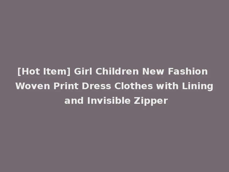 [Hot Item] Girl Children New Fashion Woven Print Dress Clothes with Lining and Invisible Zipper