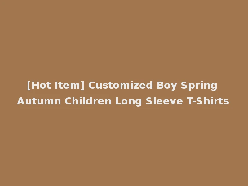 [Hot Item] Customized Boy Spring Autumn Children Long Sleeve T-Shirts