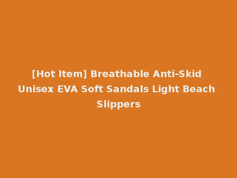 [Hot Item] Breathable Anti-Skid Unisex EVA Soft Sandals Light Beach Slippers