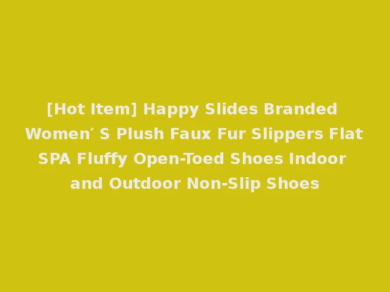 [Hot Item] Happy Slides Branded Women′ S Plush Faux Fur Slippers Flat SPA Fluffy Open-Toed Shoes Indoor and Outdoor Non-Slip Shoes