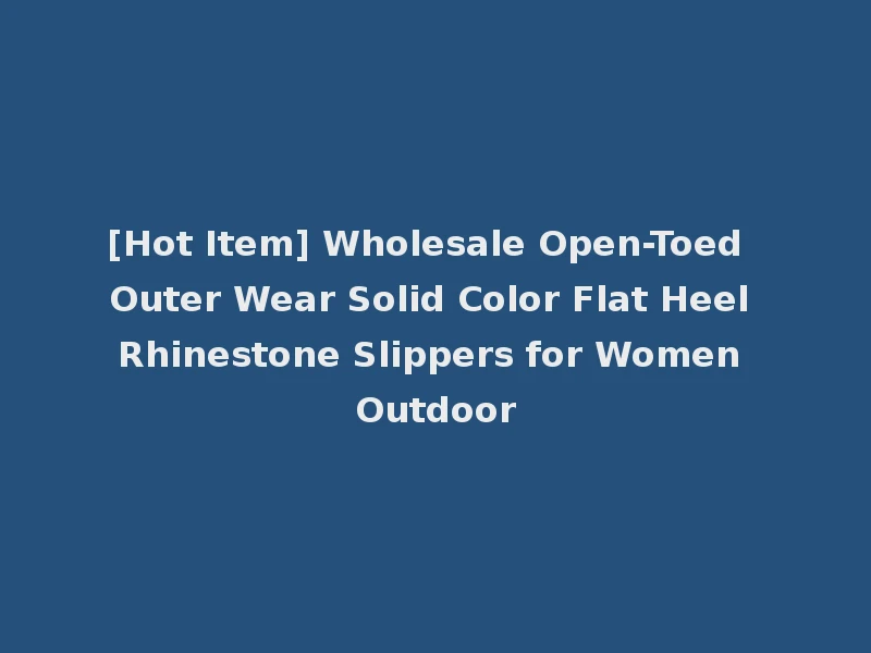 [Hot Item] Wholesale Open-Toed Outer Wear Solid Color Flat Heel Rhinestone Slippers for Women Outdoor