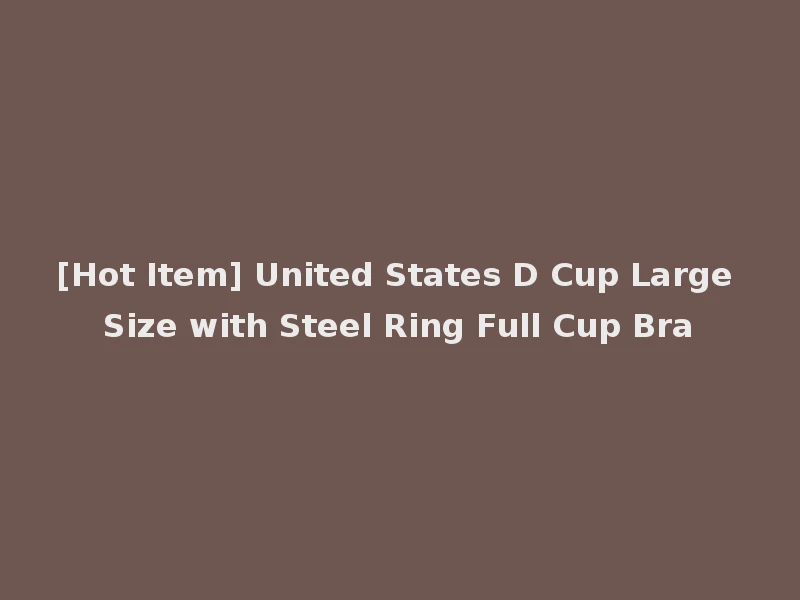 [Hot Item] United States D Cup Large Size with Steel Ring Full Cup Bra