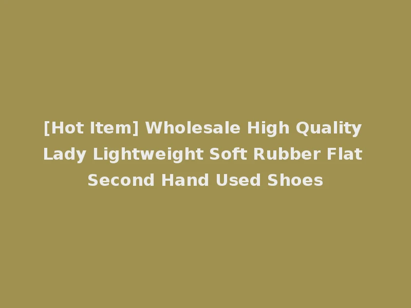 [Hot Item] Wholesale High Quality Lady Lightweight Soft Rubber Flat Second Hand Used Shoes