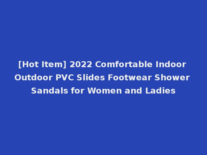 [Hot Item] 2022 Comfortable Indoor Outdoor PVC Slides Footwear Shower Sandals for Women and Ladies