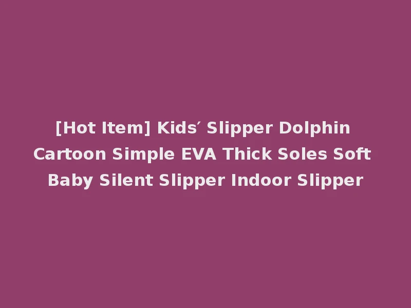 [Hot Item] Kids′ Slipper Dolphin Cartoon Simple EVA Thick Soles Soft Baby Silent Slipper Indoor Slipper
