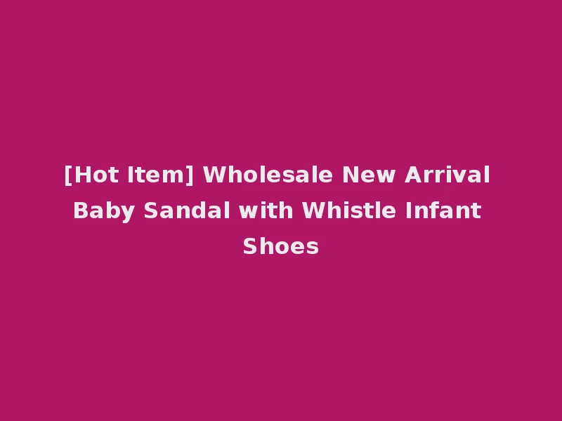 [Hot Item] Wholesale New Arrival Baby Sandal with Whistle Infant Shoes