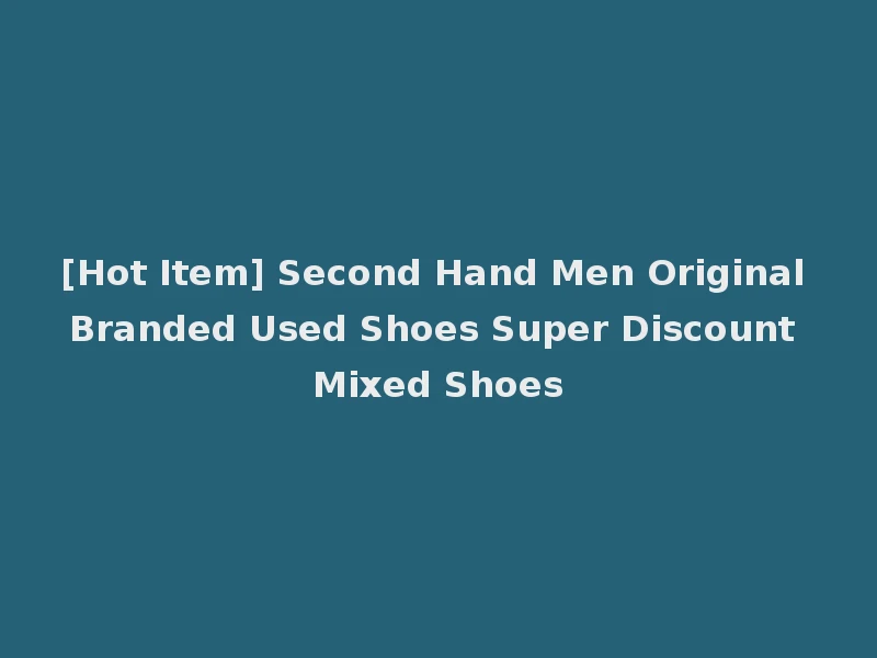 [Hot Item] Second Hand Men Original Branded Used Shoes Super Discount Mixed Shoes