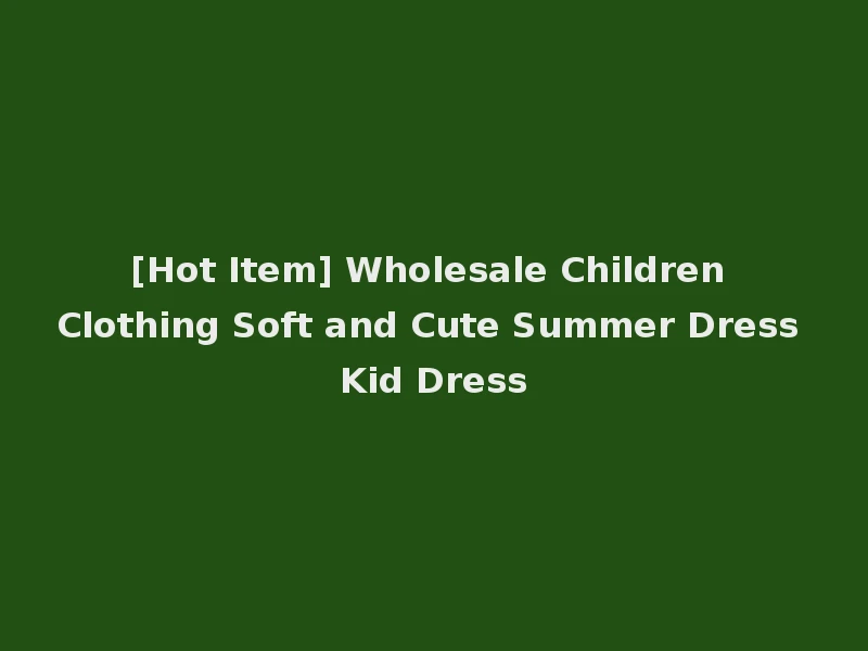 [Hot Item] Wholesale Children Clothing Soft and Cute Summer Dress Kid Dress