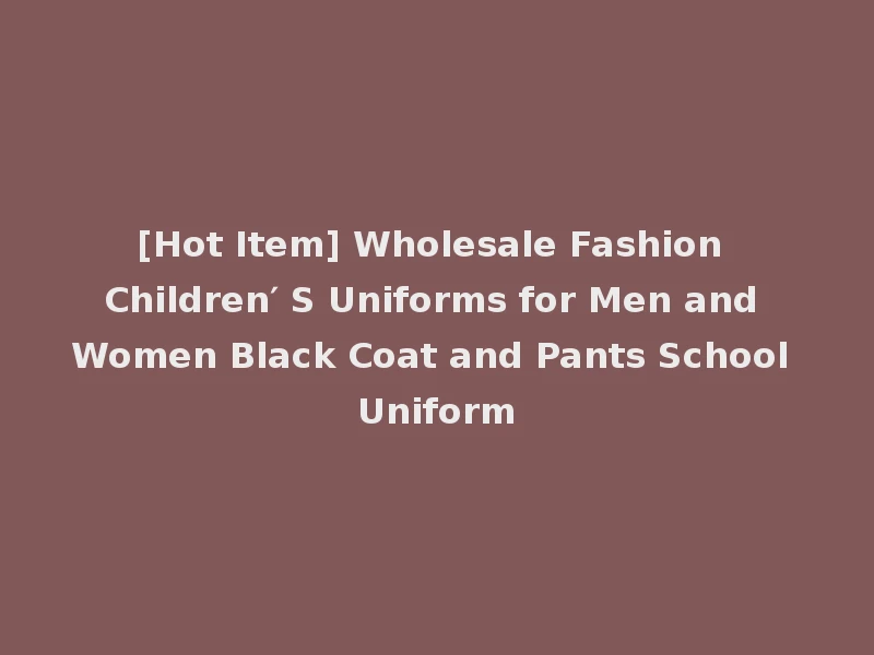 [Hot Item] Wholesale Fashion Children′ S Uniforms for Men and Women Black Coat and Pants School Uniform
