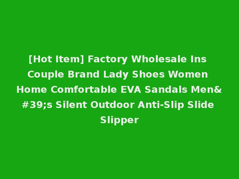 [Hot Item] Factory Wholesale Ins Couple Brand Lady Shoes Women Home Comfortable EVA Sandals Men's Silent Outdoor Anti-Slip Slide Slipper
