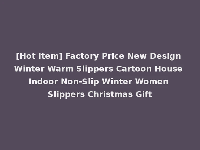 [Hot Item] Factory Price New Design Winter Warm Slippers Cartoon House Indoor Non-Slip Winter Women Slippers Christmas Gift