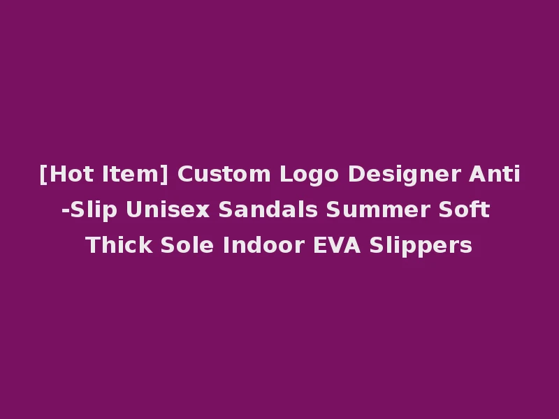 [Hot Item] Custom Logo Designer Anti-Slip Unisex Sandals Summer Soft Thick Sole Indoor EVA Slippers