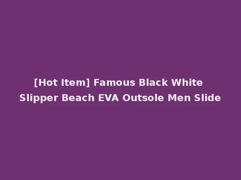 [Hot Item] Famous Black White Slipper Beach EVA Outsole Men Slide