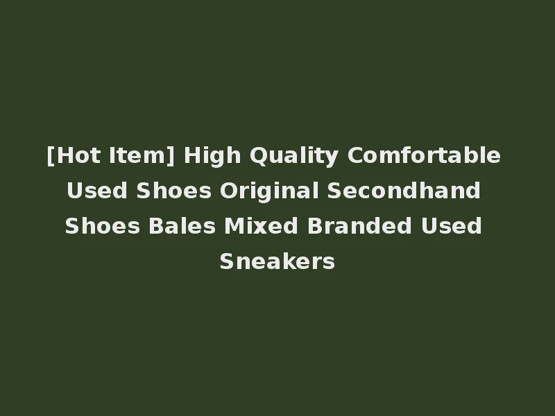 [Hot Item] High Quality Comfortable Used Shoes Original Secondhand Shoes Bales Mixed Branded Used Sneakers