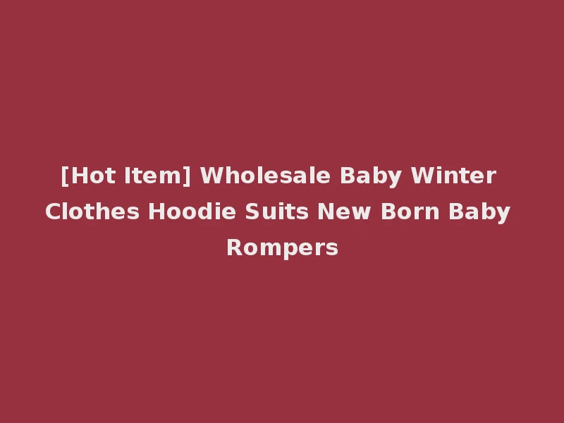 [Hot Item] Wholesale Baby Winter Clothes Hoodie Suits New Born Baby Rompers