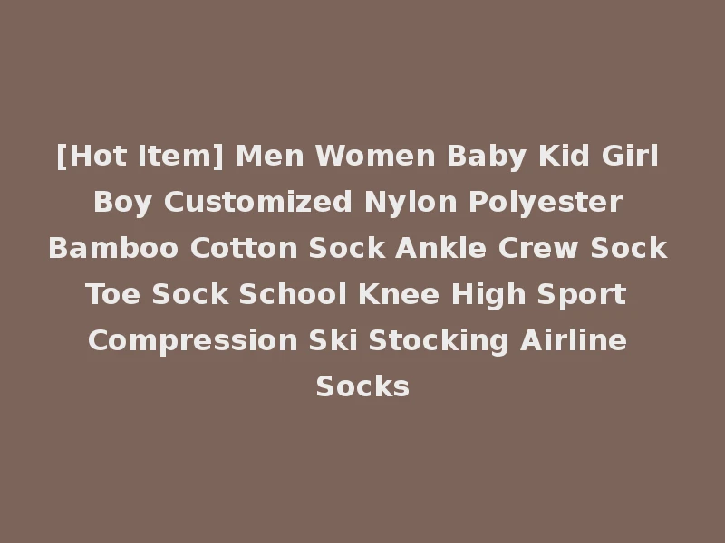 [Hot Item] Men Women Baby Kid Girl Boy Customized Nylon Polyester Bamboo Cotton Sock Ankle Crew Sock Toe Sock School Knee High Sport Compression Ski Stocking Airline Socks