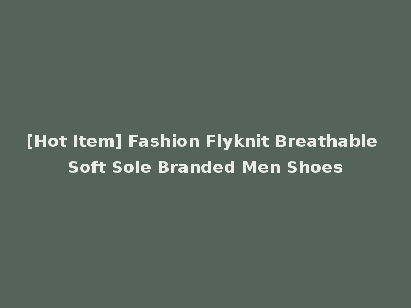[Hot Item] Fashion Flyknit Breathable Soft Sole Branded Men Shoes