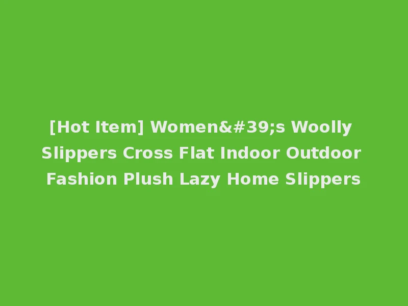 [Hot Item] Women's Woolly Slippers Cross Flat Indoor Outdoor Fashion Plush Lazy Home Slippers