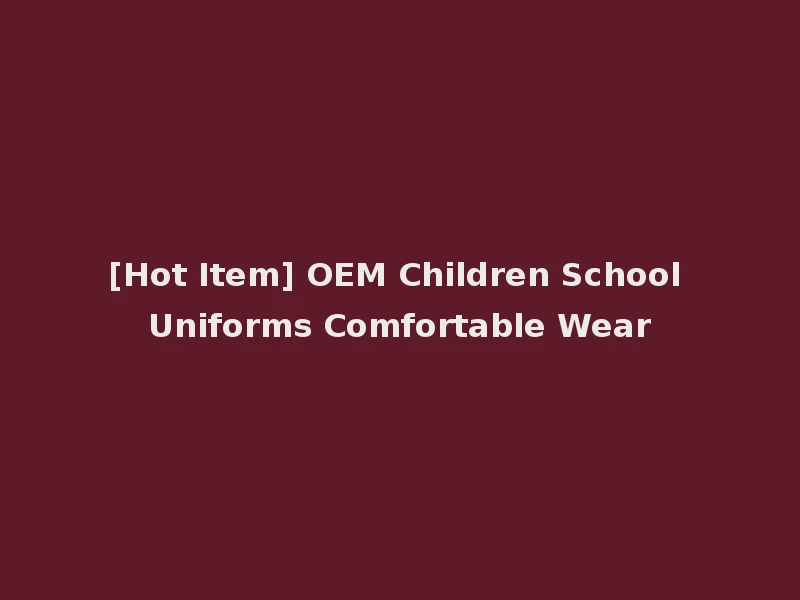 [Hot Item] OEM Children School Uniforms Comfortable Wear
