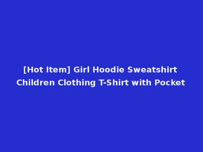 [Hot Item] Girl Hoodie Sweatshirt Children Clothing T-Shirt with Pocket