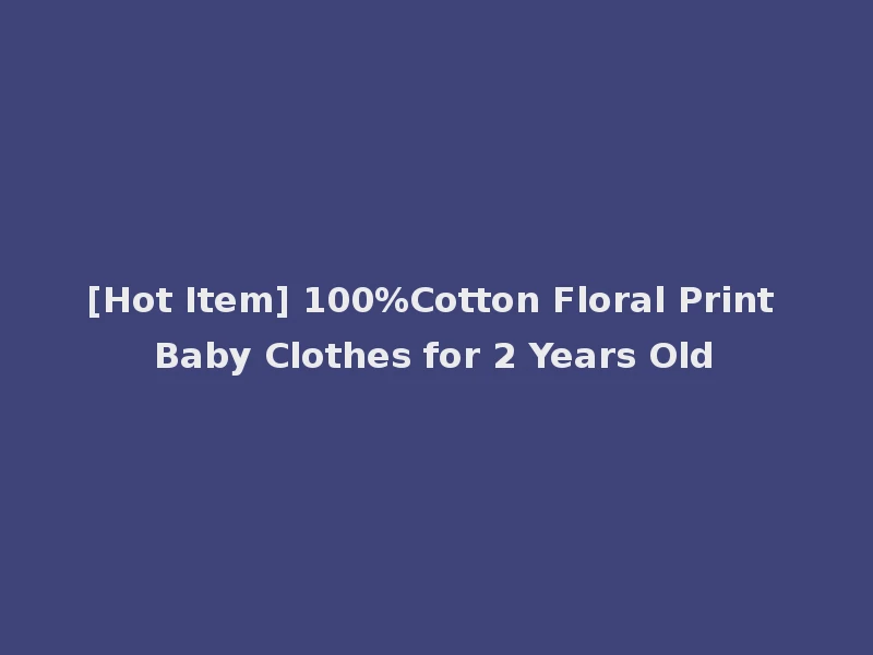 [Hot Item] 100%Cotton Floral Print Baby Clothes for 2 Years Old