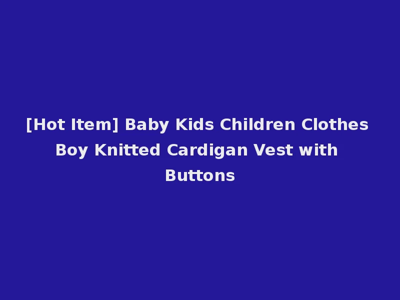[Hot Item] Baby Kids Children Clothes Boy Knitted Cardigan Vest with Buttons