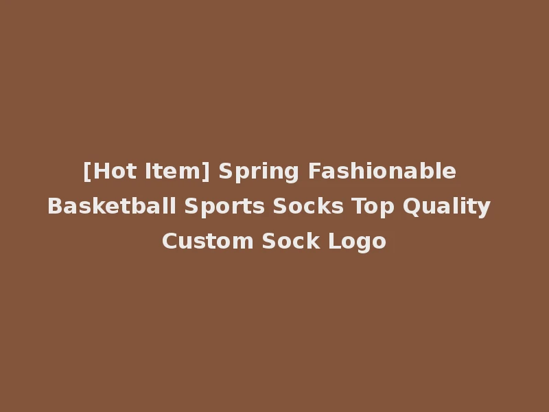 [Hot Item] Spring Fashionable Basketball Sports Socks Top Quality Custom Sock Logo