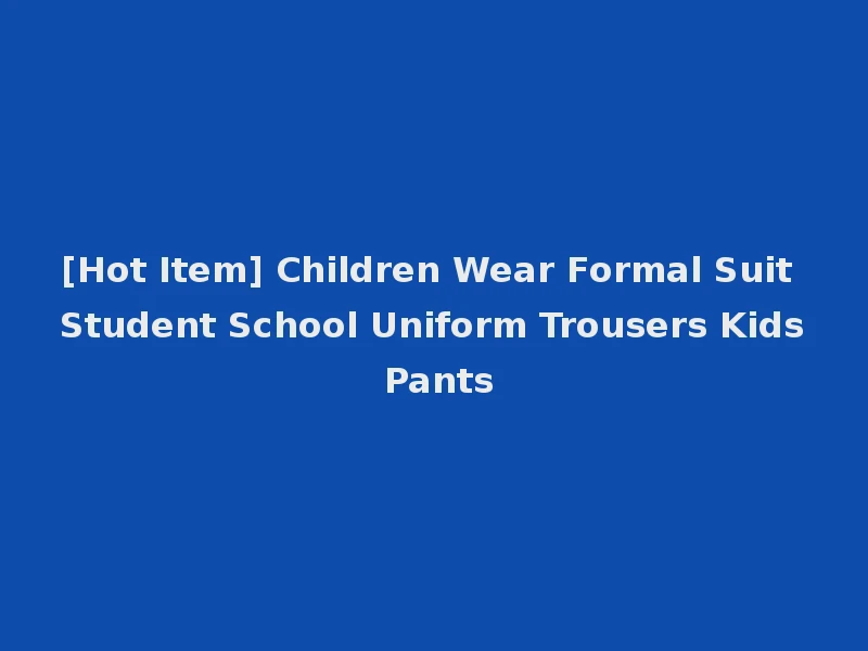 [Hot Item] Children Wear Formal Suit Student School Uniform Trousers Kids Pants