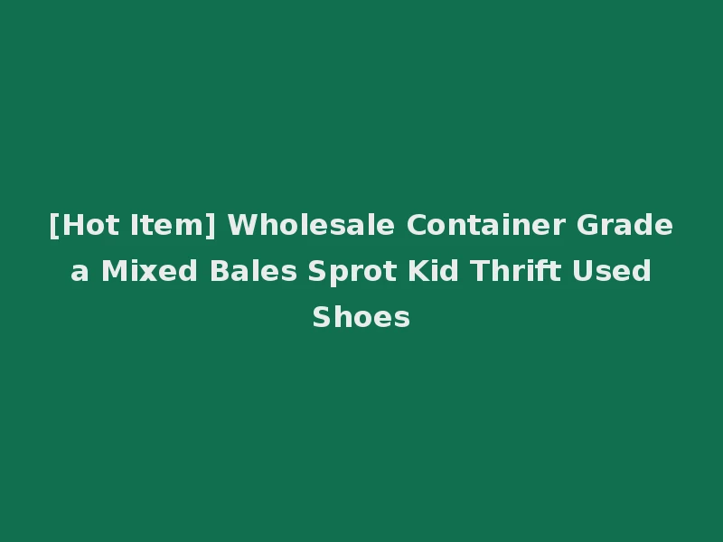 [Hot Item] Wholesale Container Grade a Mixed Bales Sprot Kid Thrift Used Shoes