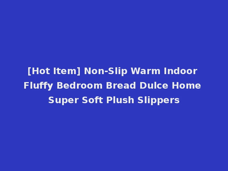 [Hot Item] Non-Slip Warm Indoor Fluffy Bedroom Bread Dulce Home Super Soft Plush Slippers