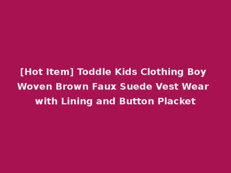 [Hot Item] Toddle Kids Clothing Boy Woven Brown Faux Suede Vest Wear with Lining and Button Placket