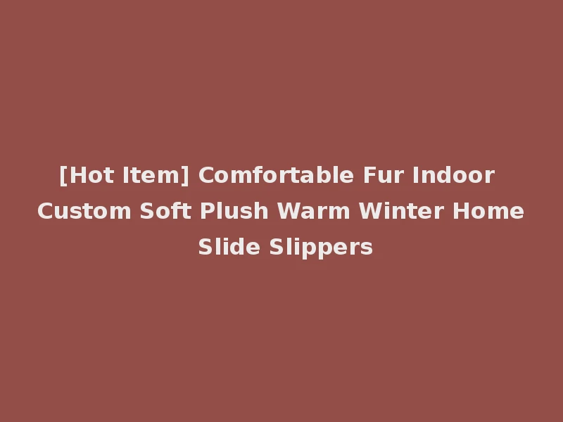 [Hot Item] Comfortable Fur Indoor Custom Soft Plush Warm Winter Home Slide Slippers