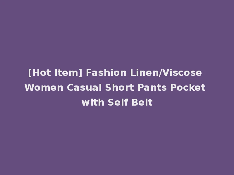 [Hot Item] Fashion Linen/Viscose Women Casual Short Pants Pocket with Self Belt