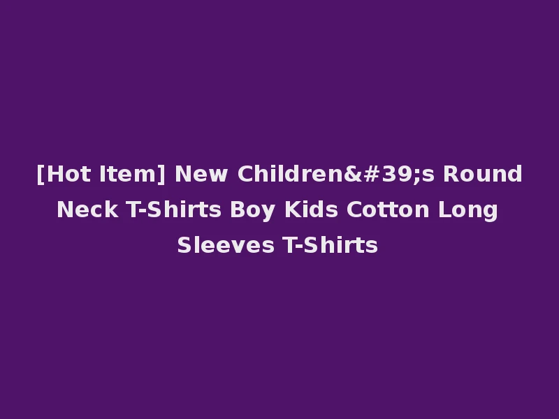 [Hot Item] New Children's Round Neck T-Shirts Boy Kids Cotton Long Sleeves T-Shirts