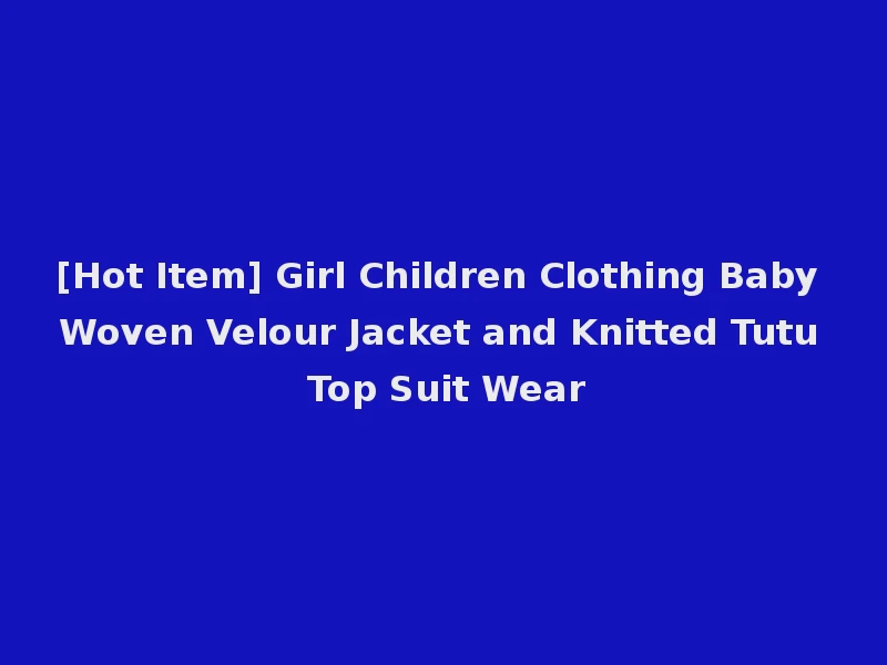 [Hot Item] Girl Children Clothing Baby Woven Velour Jacket and Knitted Tutu Top Suit Wear