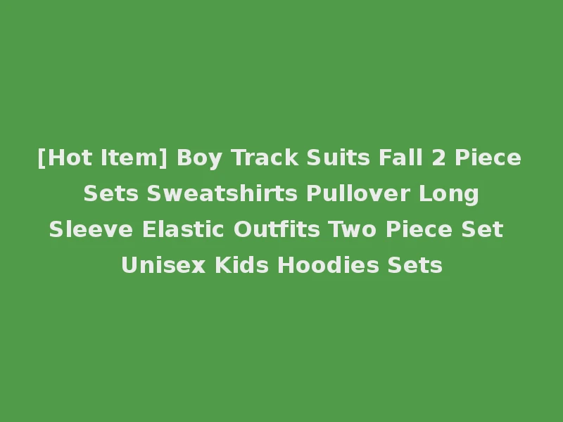 [Hot Item] Boy Track Suits Fall 2 Piece Sets Sweatshirts Pullover Long Sleeve Elastic Outfits Two Piece Set Unisex Kids Hoodies Sets