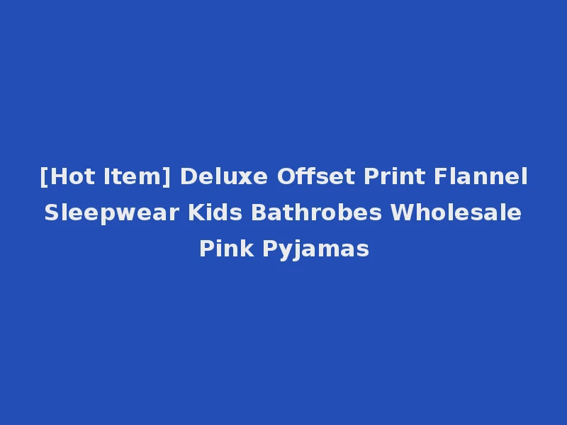 [Hot Item] Deluxe Offset Print Flannel Sleepwear Kids Bathrobes Wholesale Pink Pyjamas