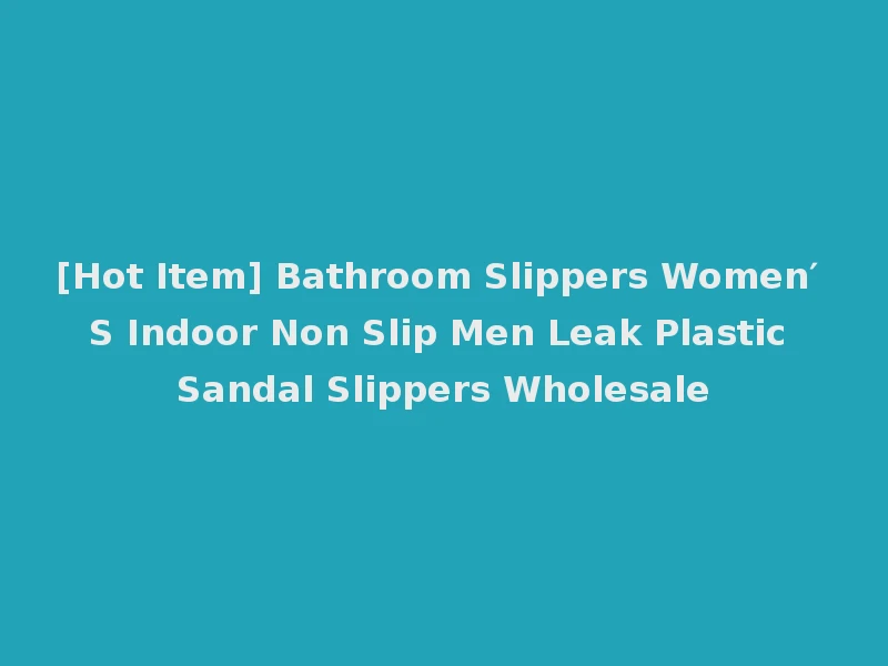[Hot Item] Bathroom Slippers Women′ S Indoor Non Slip Men Leak Plastic Sandal Slippers Wholesale