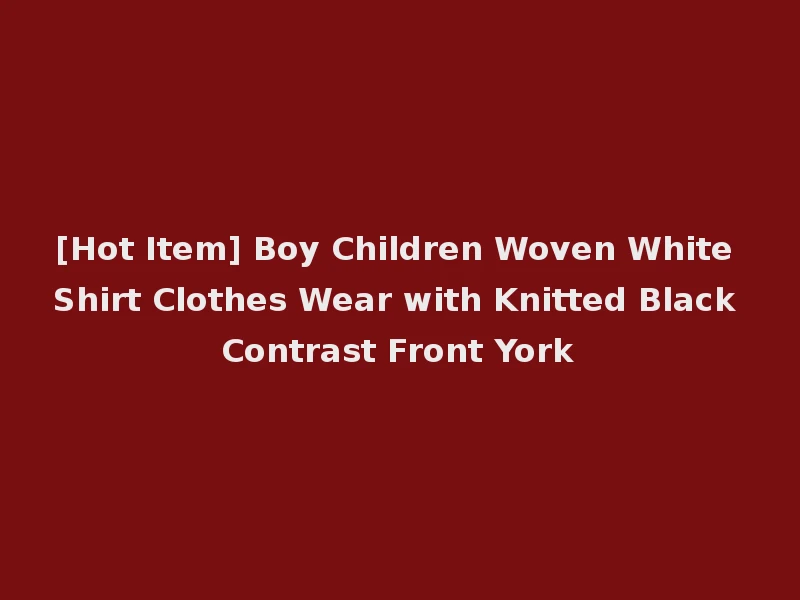 [Hot Item] Boy Children Woven White Shirt Clothes Wear with Knitted Black Contrast Front York