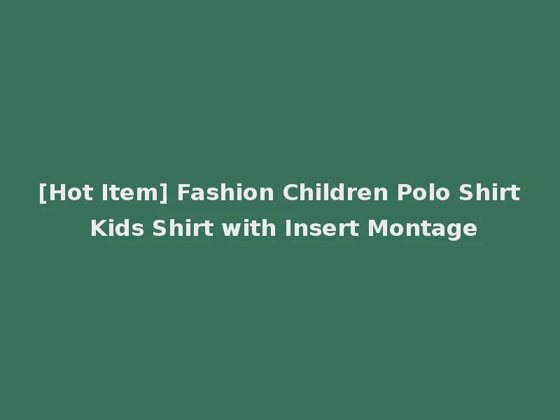 [Hot Item] Fashion Children Polo Shirt Kids Shirt with Insert Montage