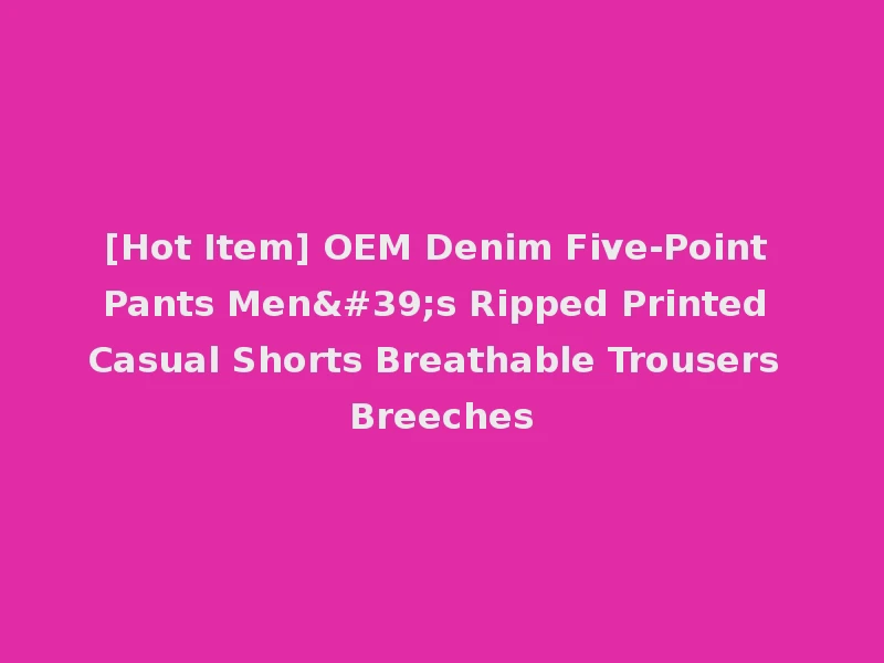 [Hot Item] OEM Denim Five-Point Pants Men's Ripped Printed Casual Shorts Breathable Trousers Breeches