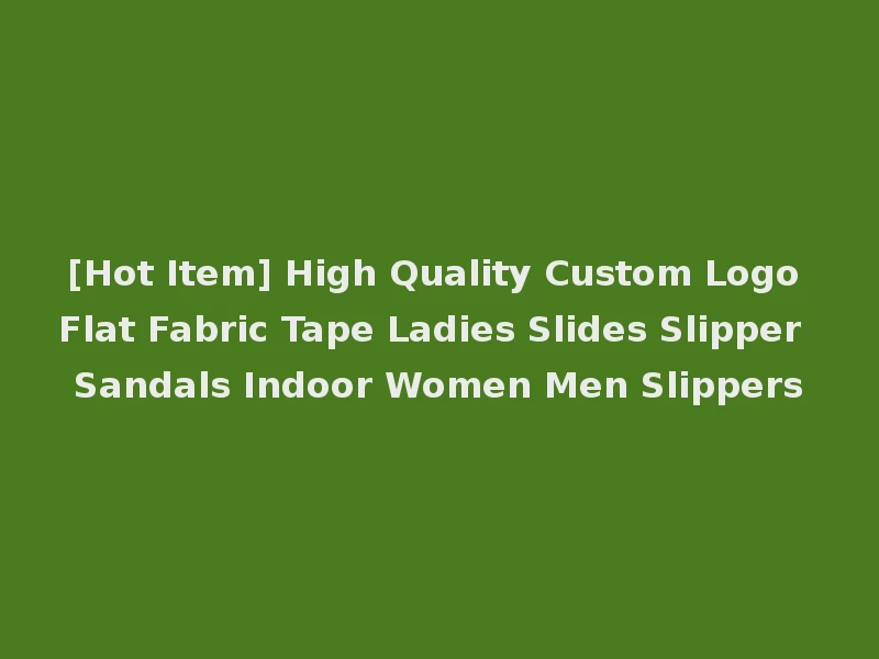 [Hot Item] High Quality Custom Logo Flat Fabric Tape Ladies Slides Slipper Sandals Indoor Women Men Slippers