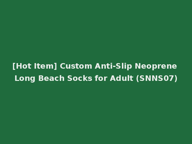 [Hot Item] Custom Anti-Slip Neoprene Long Beach Socks for Adult (SNNS07)