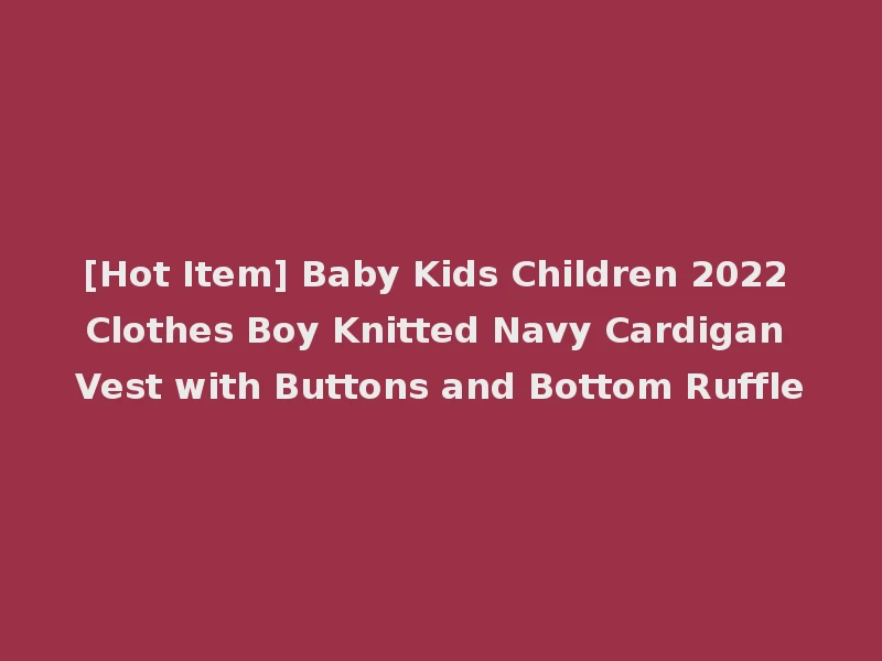 [Hot Item] Baby Kids Children 2022 Clothes Boy Knitted Navy Cardigan Vest with Buttons and Bottom Ruffle