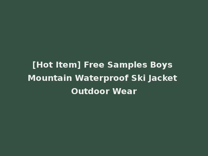 [Hot Item] Free Samples Boys Mountain Waterproof Ski Jacket Outdoor Wear