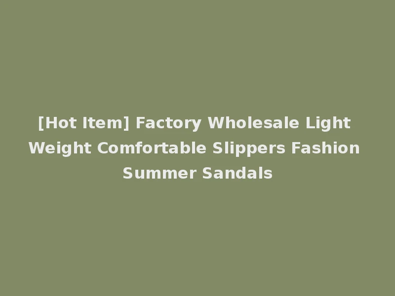 [Hot Item] Factory Wholesale Light Weight Comfortable Slippers Fashion Summer Sandals