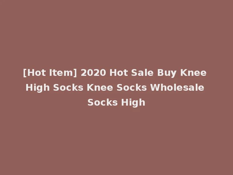 [Hot Item] 2020 Hot Sale Buy Knee High Socks Knee Socks Wholesale Socks High