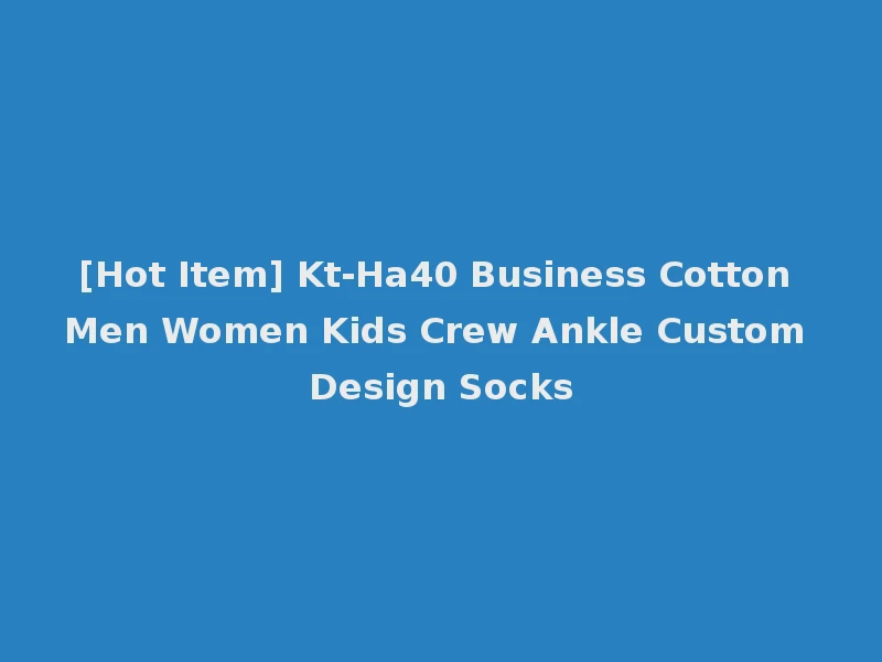 [Hot Item] Kt-Ha40 Business Cotton Men Women Kids Crew Ankle Custom Design Socks