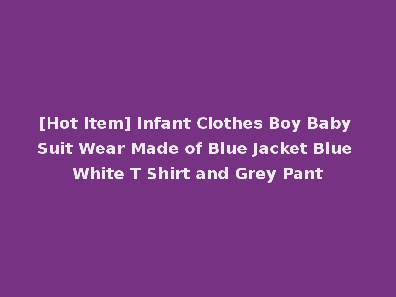 [Hot Item] Infant Clothes Boy Baby Suit Wear Made of Blue Jacket Blue White T Shirt and Grey Pant
